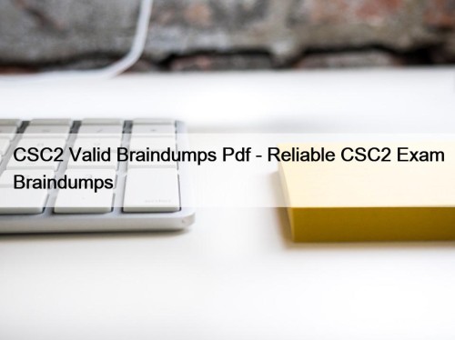 CSC2 Valid Braindumps Pdf - Reliable CSC2 Exam Braindumps