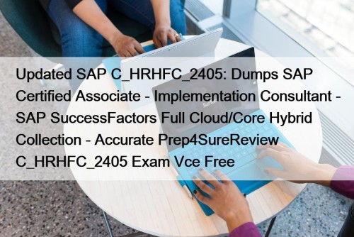 Updated SAP C_HRHFC_2405: Dumps SAP Certified Associate - Implementation Consultant - SAP SuccessFactors Full Cloud/Core Hybrid Collection - Accurate Prep4SureReview C_HRHFC_2405 Exam Vce Free