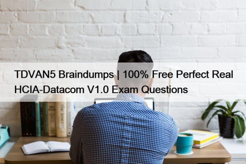 TDVAN5 Braindumps | 100% Free Perfect Real HCIA-Datacom V1.0 Exam Questions