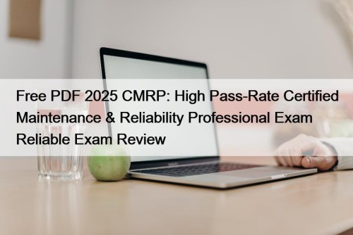 Free PDF 2025 CMRP: High Pass-Rate Certified Maintenance & Reliability Professional Exam Reliable Exam Review