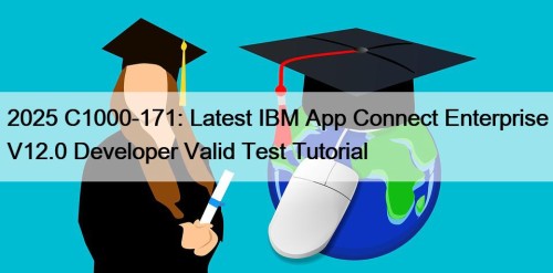 2025 C1000-171: Latest IBM App Connect Enterprise V12.0 Developer Valid Test Tutorial