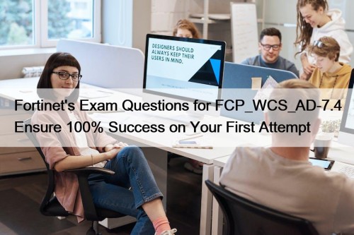 Fortinet's Exam Questions for FCP_WCS_AD-7.4 Ensure 100% Success on Your First Attempt