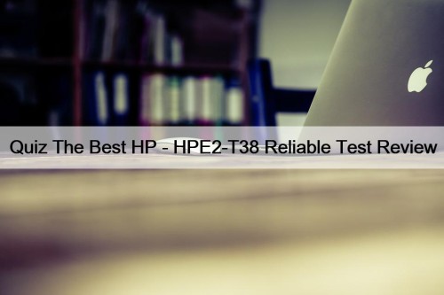 Quiz The Best HP - HPE2-T38 Reliable Test Review