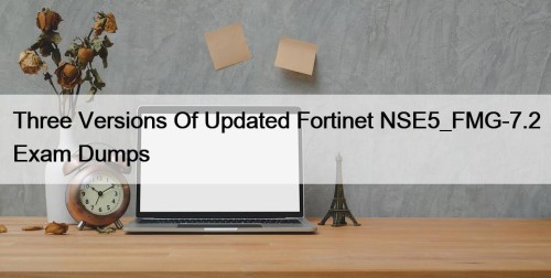 ​Three Versions Of Updated Fortinet NSE5_FMG-7.2 Exam Dumps