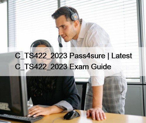 C_TS422_2023 Pass4sure | Latest C_TS422_2023 Exam Guide