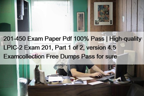 201-450 Exam Paper Pdf 100% Pass | High-quality LPIC-2 Exam 201, Part 1 of 2, version 4.5 Examcollection Free Dumps Pass for sure