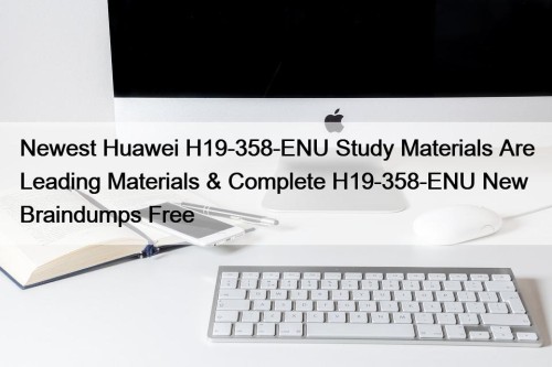 Newest Huawei H19-358-ENU Study Materials Are Leading Materials & Complete H19-358-ENU New Braindumps Free