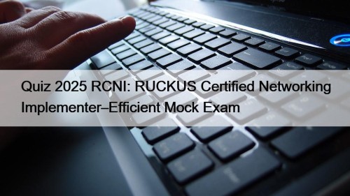 Quiz 2025 RCNI: RUCKUS Certified Networking Implementer–Efficient Mock Exam