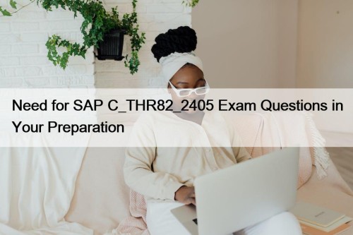 Need for SAP C_THR82_2405 Exam Questions in Your Preparation