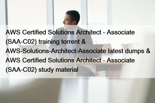 AWS Certified Solutions Architect - Associate (SAA-C02) training torrent & AWS-Solutions-Architect-Associate latest dumps & AWS Certified Solutions Architect - Associate (SAA-C02) study material