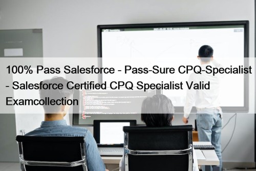 100% Pass Salesforce - Pass-Sure CPQ-Specialist - Salesforce Certified CPQ Specialist Valid Examcollection