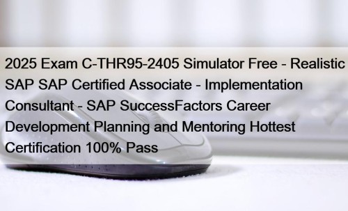 2025 Exam C-THR95-2405 Simulator Free - Realistic SAP SAP Certified Associate - Implementation Consultant - SAP SuccessFactors Career Development Planning and Mentoring Hottest Certification 100% Pass