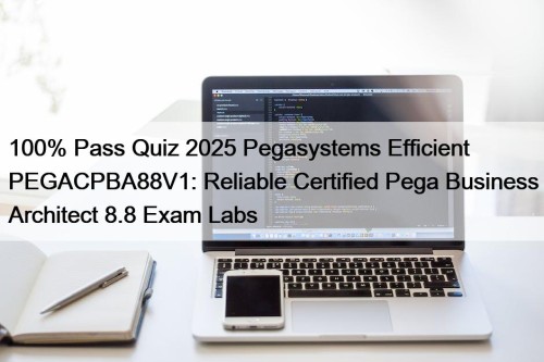 100% Pass Quiz 2025 Pegasystems Efficient PEGACPBA88V1: Reliable Certified Pega Business Architect 8.8 Exam Labs