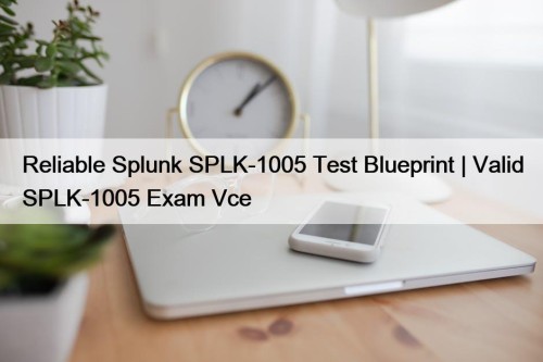 Reliable Splunk SPLK-1005 Test Blueprint | Valid SPLK-1005 Exam Vce