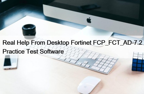 Real Help From Desktop Fortinet FCP_FCT_AD-7.2 Practice Test Software