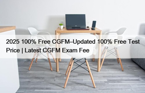 2025 100% Free CGFM–Updated 100% Free Test Price | Latest CGFM Exam Fee