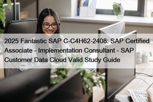 2025 Fantastic SAP C-C4H62-2408: SAP Certified Associate - Implementation Consultant - SAP Customer Data Cloud Valid Study Guide