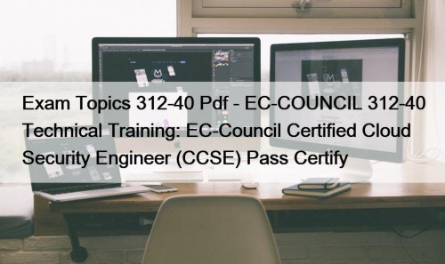 Exam Topics 312-40 Pdf - EC-COUNCIL 312-40 Technical Training: EC-Council Certified Cloud Security Engineer (CCSE) Pass Certify