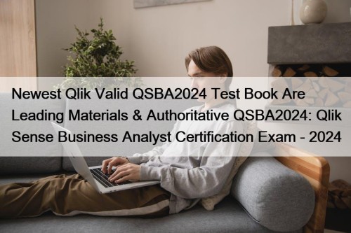 Newest Qlik Valid QSBA2024 Test Book Are Leading Materials & Authoritative QSBA2024: Qlik Sense Business Analyst Certification Exam - 2024