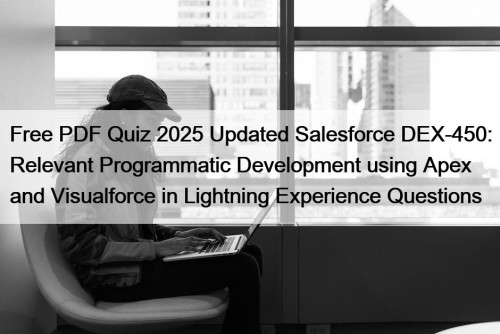 Free PDF Quiz 2025 Updated Salesforce DEX-450: Relevant Programmatic Development using Apex and Visualforce in Lightning Experience Questions