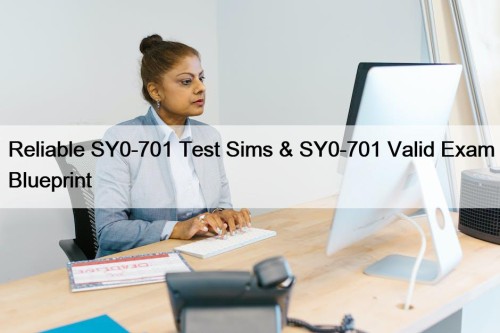 Reliable SY0-701 Test Sims & SY0-701 Valid Exam Blueprint