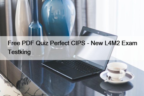 Free PDF Quiz Perfect CIPS - New L4M2 Exam Testking