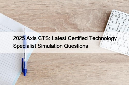 2025 Axis CTS: Latest Certified Technology Specialist Simulation Questions